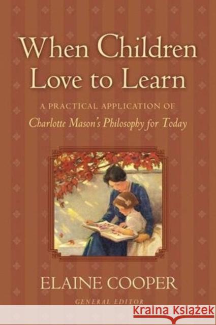 When Children Love to Learn: A Practical Application of Charlotte Mason's Philosophy for Today Elaine Cooper 9781581342598 Crossway Books