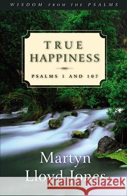 True Happiness: Psalms 1 and 107 Martyn Lloyd-Jones 9781581342871 Crossway Books
