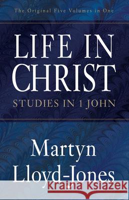 Life in Christ: Studies in 1 John Martyn Lloyd-Jones 9781581344394