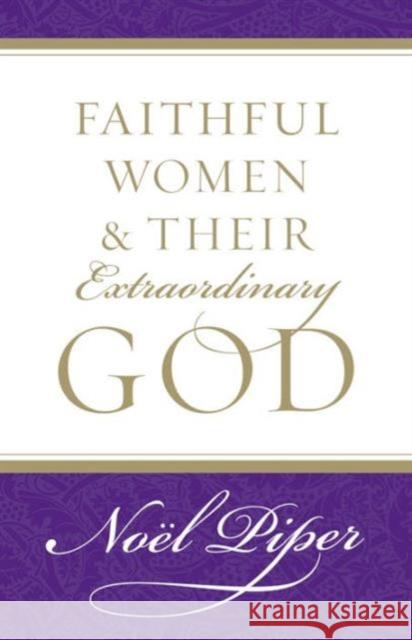 Faithful Women and Their Extraordinary God Noel Piper 9781581346732 Crossway Books