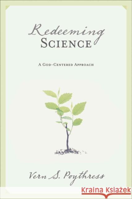 Redeeming Science: A God-Centered Approach Poythress, Vern S. 9781581347319 Crossway Books