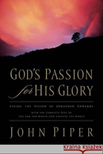 God's Passion for His Glory: Living the Vision of Jonathan Edwards with the Complete Text of the End for Which God Created the World John Piper Jonathan Edwards 9781581347456 Crossway Books