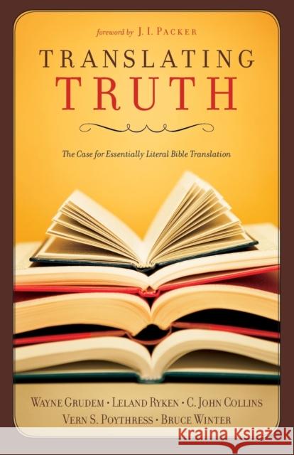 Translating Truth: The Case for Essentially Literal Bible Translation Wayne Grudem C. John Collins Vern Sheridan Poythress 9781581347555 Crossway Books
