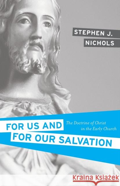 For Us and for Our Salvation: The Doctrine of Christ in the Early Church Stephen J. Nichols 9781581348675