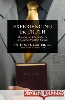 Experiencing the Truth: Bringing the Reformation to the African-American Church Anthony J. Carter 9781581348873 Crossway Books