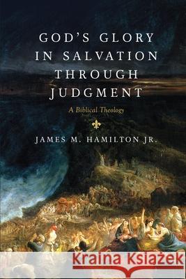 God's Glory in Salvation through Judgment: A Biblical Theology James M. Hamilton Jr. 9781581349764 Crossway Books