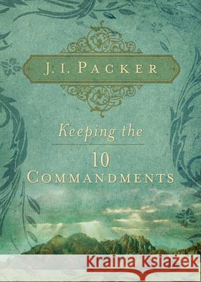 Keeping the 10 Commandments J. I. Packer 9781581349832 Crossway Books