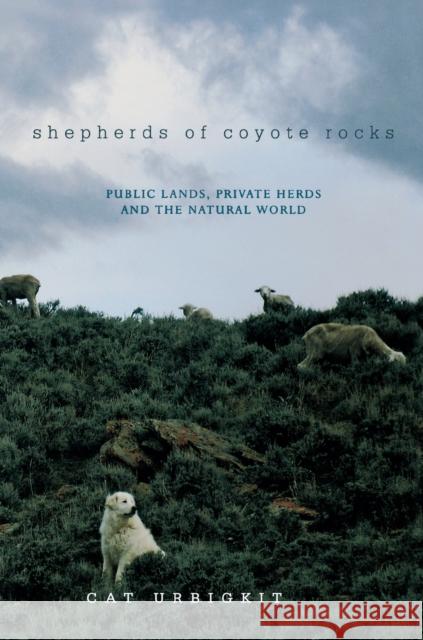 Shepherds of Coyote Rocks: Public Lands, Private Herds and the Natural World Urbigkit, Cat 9781581571578