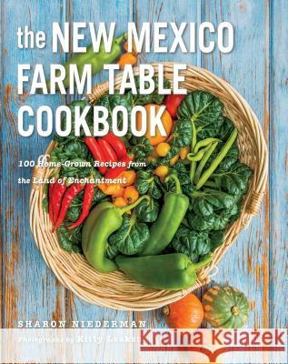The New Mexico Farm Table Cookbook: 100 Homegrown Recipes from the Land of Enchantment Niederman, Sharon 9781581572087 John Wiley & Sons