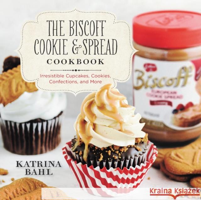 Biscoff Cookie & Spread Cookbook: Irresistible Cupcakes, Cookies, Confections, and More Bahl, Katrina 9781581572261