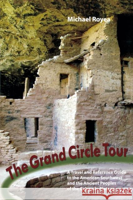 Grand Circle Tour: A Travel and Reference Guide to the American Southwest and the Ancestral Puebloans Royea, Michael 9781581572544 Countryman Press