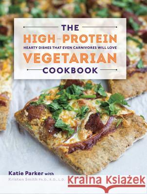 The High-Protein Vegetarian Cookbook: Hearty Dishes That Even Carnivores Will Love Parker, Katie 9781581572636 Countryman Press