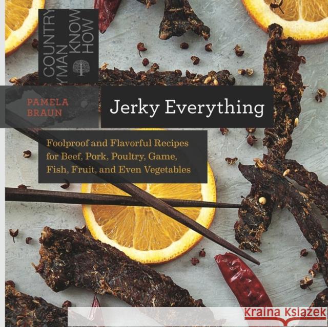 Jerky Everything: Foolproof and Flavorful Recipes for Beef, Pork, Poultry, Game, Fish, Fruit, and Even Vegetables Braun, Pamela 9781581572711 John Wiley & Sons
