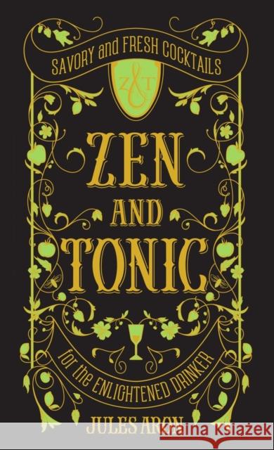 Zen and Tonic: Savory and Fresh Cocktails for the Enlightened Drinker Jules Aron 9781581573077