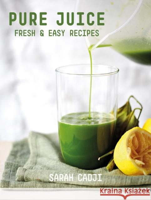 Pure Juice: Fresh & Easy Recipes Sarah Cadji 9781581573107 Countryman Press