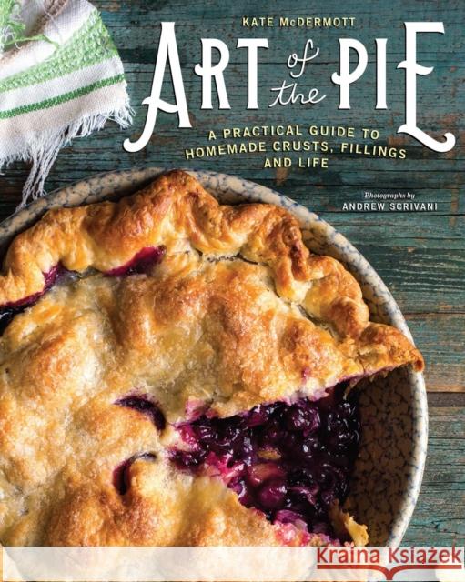 Art of the Pie: A Practical Guide to Homemade Crusts, Fillings, and Life Kate McDermott Andrew Scrivani 9781581573275 Countryman Press