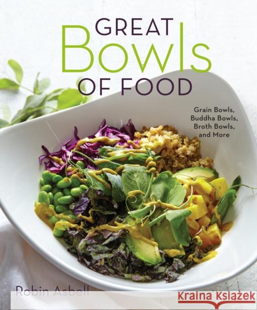 Great Bowls of Food: Grain Bowls, Buddha Bowls, Broth Bowls, and More Robin Asbell 9781581573381