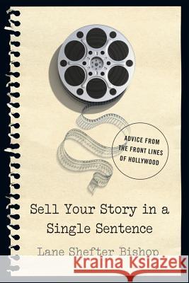 Sell Your Story in a Single Sentence: Advice from the Front Lines of Hollywood Bishop, Lane Shefter 9781581573688 John Wiley & Sons
