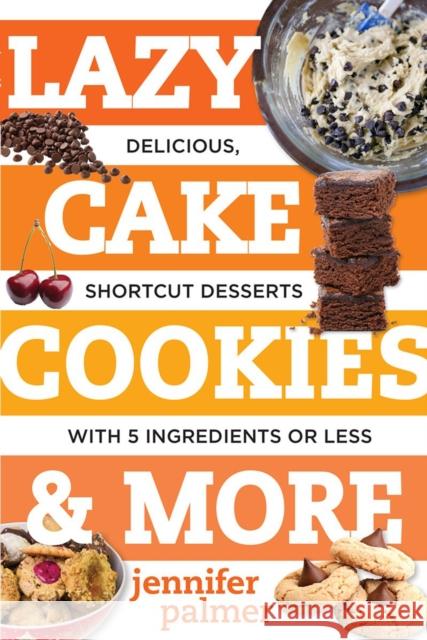 Lazy Cake Cookies & More: Delicious, Shortcut Desserts with 5 Ingredients or Less Palmer, Jennifer 9781581573701