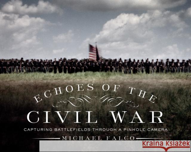 Echoes of the Civil War: Capturing Battlefields Through a Pinhole Camera Michael Falco 9781581573800 Countryman Press