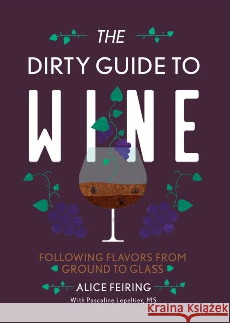The Dirty Guide to Wine: Following Flavor from Ground to Glass Alice Feiring 9781581573848 WW Norton & Co