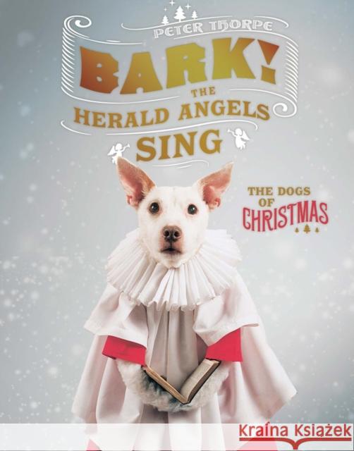 Bark! the Herald Angels Sing: The Dogs of Christmas Peter Thorpe 9781581574166