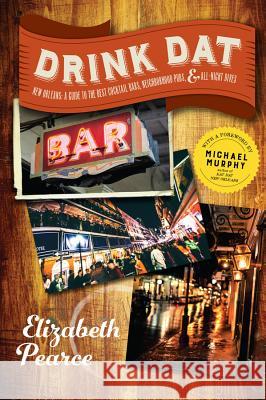 Drink DAT New Orleans: A Guide to the Best Cocktail Bars, Neighborhood Pubs, and All-Night Dives Elizabeth Pearce Michael Murphy 9781581574241 Countryman Press