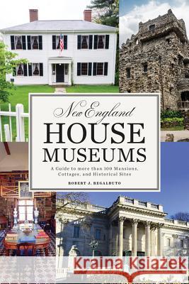 New England House Museums: A Guide to More Than 100 Mansions, Cottages, and Historical Sites Robert J. Regalbuto 9781581574975 Countryman Press