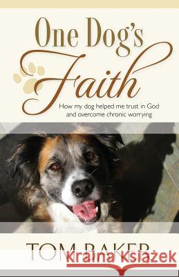 One Dog's Faith: How my dog helped me trust in God and overcome chronic worrying Baker, Tom 9781581696332 Evergreen Press (AL)