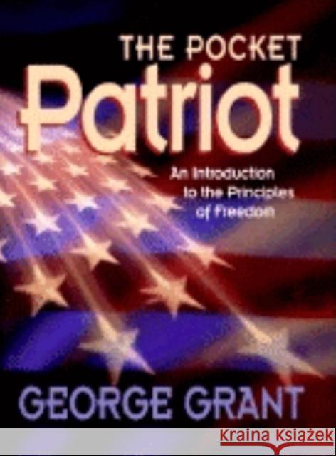 The Pocket Patriot: An Introduction to the Principles of Freedom George E. Grant 9781581820928 Cumberland House Publishing