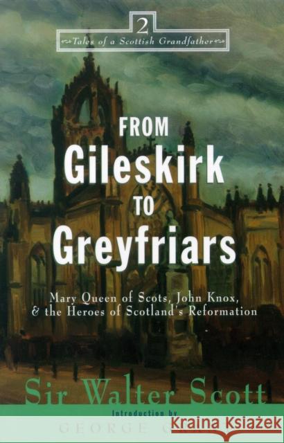 From Gileskirk to Greyfriars: Knox, Buchanan, and the Heroes of Scotland's Reformation Walter Scott George Grant 9781581821284