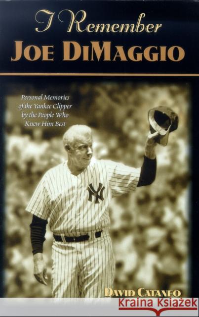 I Remember Joe Dimaggio: Personal Memories of the Yankee Clipper by the People Who Knew Him Best David Cataneo 9781581821529