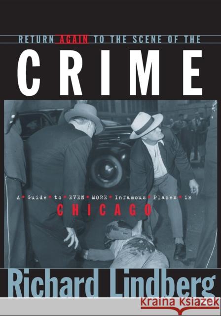 Return Again to the Scene of the Crime: A Guide to Even More Infamous Places in Chicago Richard Lindberg 9781581821673 Cumberland House Publishing