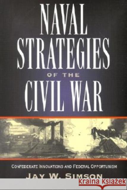 Naval Strategies in the Civil War: Confederate Innovations and Federal Opportunism Jay W. Simson 9781581821956 Cumberland House Publishing