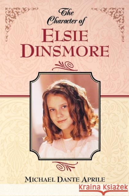 The Character of Elsie Dinsmore Aprile, Michael Dante 9781581822014