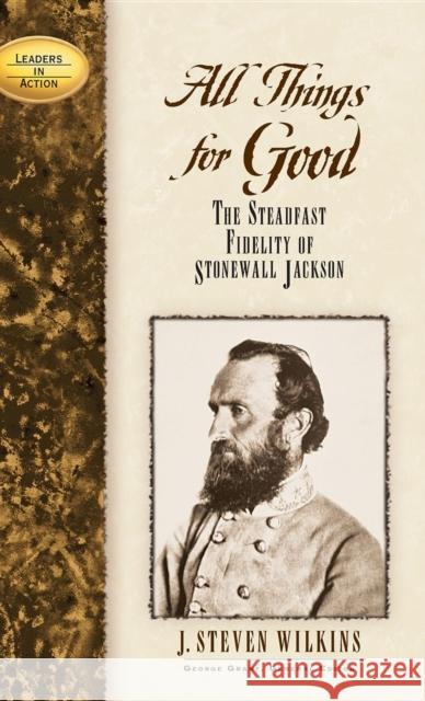 All Things for Good: The Steadfast Fidelity of Stonewall Jackson J. Steven Wilkins 9781581822250 Cumberland House Publishing