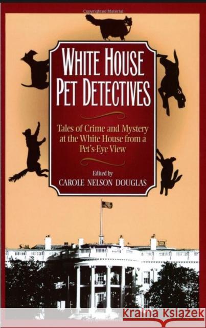White House Pet Detectives: Tales of Crime and Mysteryat the White House from a Pet's-Eye View Carole Nelson Douglas 9781581822434