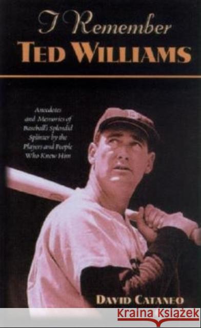 I Remember Ted Williams: Anecdotes and Memories of Baseball's Splendid Splinter by the Players and People Who Knew Him David Cataneo 9781581822496