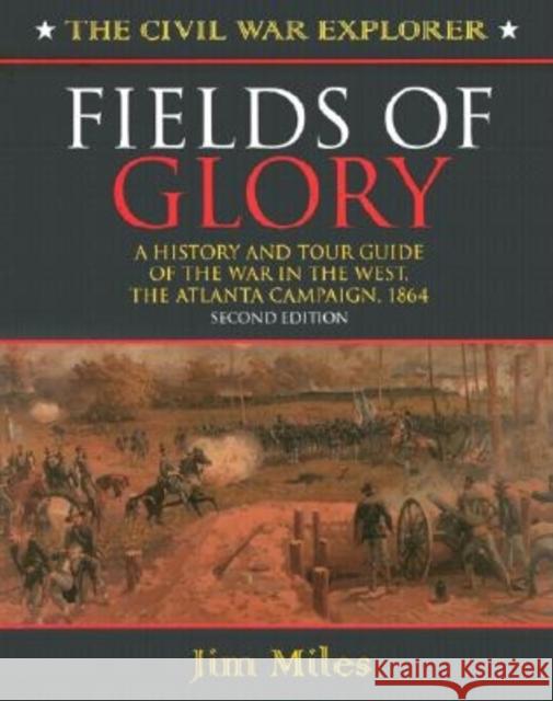 Fields of Glory: A History and Tour Guide of the War in the West, the Atlanta Campaign, 1864 Second Edition Jim Miles 9781581822564 Cumberland House Publishing