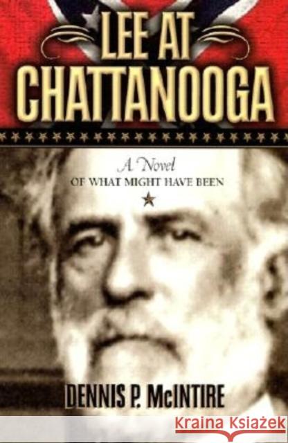 Lee at Chattanooga: A Novel of What Might Have Been Dennis P. McIntire 9781581822571 Cumberland House Publishing