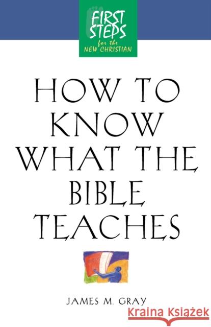 How to Know What the Bible Teaches: First Steps for the New Christian Moody Press                              James Gray 9781581822816