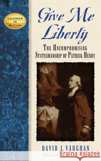 Give Me Liberty: The Uncompromising Statesmanship of Patrick Henry David J. Vaughan 9781581823233 Cumberland House Publishing