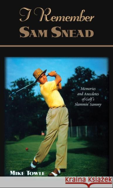 I Remember Sam Snead: Memories and Anecdotes Mike Towle 9781581823264 Cumberland House Publishing