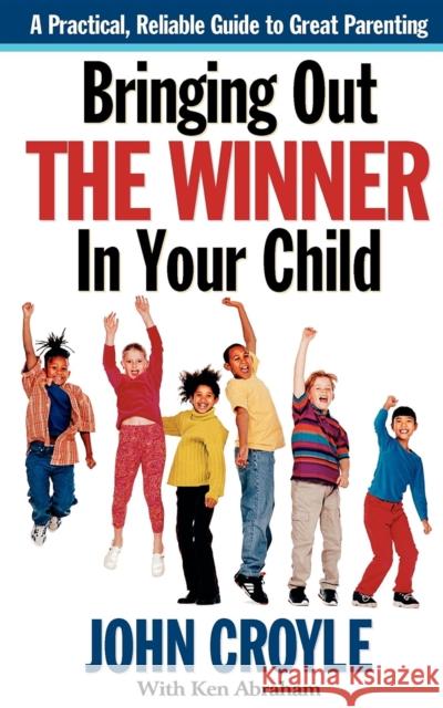 Bringing Out the Winner in Your Child: The Building Blocks of Successful Parenting John Croyle Ken Abraham 9781581823516 Cumberland House Publishing