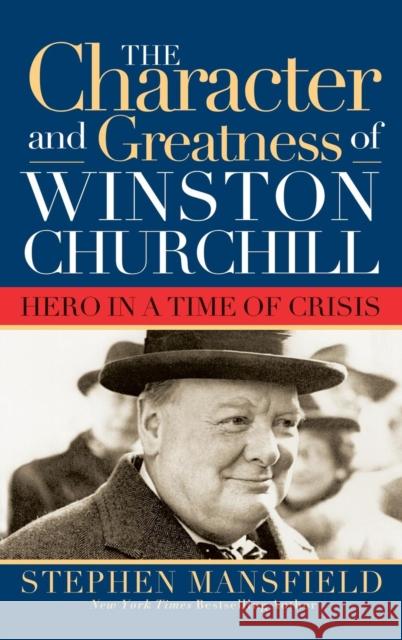 Character and Greatness of Winston Churchill: Hero in a Time of Crisis Stephen Mansfield 9781581824131