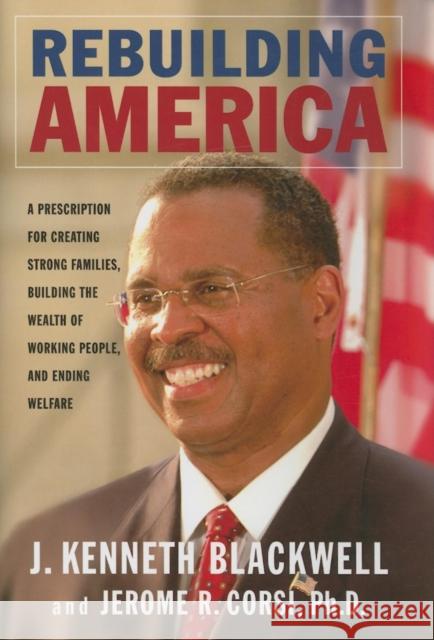 Rebuilding America: A Prescription for Creating Strong Families, Building the Wealth of Working People, and Ending Welfare John Kenneth Blackwell Jerome R. Corsi 9781581825015
