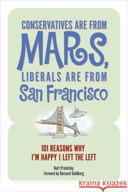 Conservatives Are from Mars, Liberals Are from San Francisco: 101 Reasons I'm Happy I Left the Left Burt Prelutsky Bernard E. Goldberg 9781581825718 WND Books