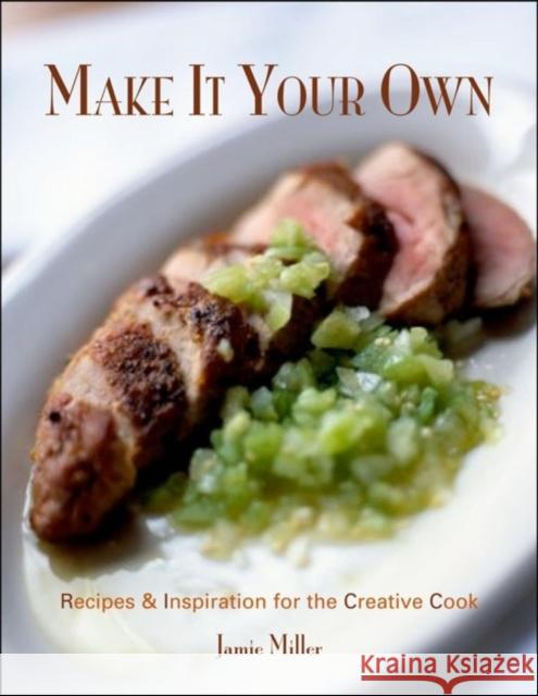Make It Your Own: Recipes & Inspiration for the Creative Cook Jamie Miller 9781581825930 Cumberland House Publishing