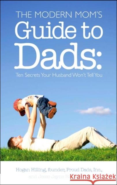 The Modern Mom's Guide to Dads: Ten Secrets Your Husband Won't Tell You Hogan Hilling Jesse J. Rutherford 9781581826067 Cumberland House Publishing