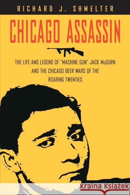 Chicago Assassin: The Life and Legend of Machine Gun Jack McGurn and the Chicago Beer Wars of the Roaring Twenties Shmelter, Richard J. 9781581826180 Cumberland House Publishing